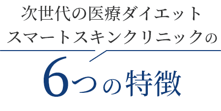 次世代の医療ダイエット
            スマートスキンクリニックの6つの特徴